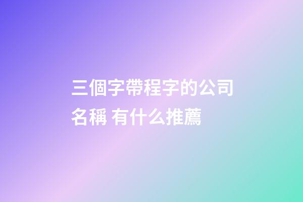 三個字帶程字的公司名稱 有什么推薦-第1張-公司起名-玄機派